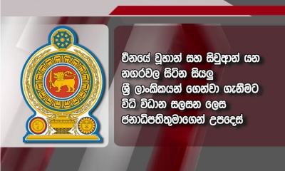 චීනයේ වූහාන් සහ සිචුආන් ප්‍රදේශවල වෙසෙන සියලු ශ්‍රී ලාංකිකයින් කඩිනමින් ගෙන්වා ගැනීමට ජනපතිගෙන් උපදෙස්